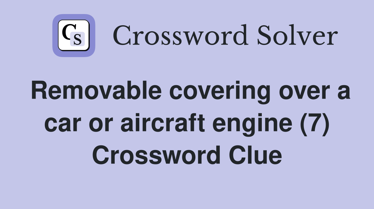 Removable covering over a car or aircraft engine (7) Crossword Clue
